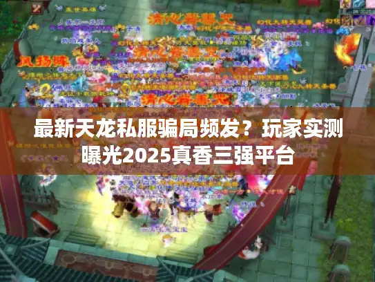 最新天龙私服骗局频发？玩家实测曝光2025真香三强平台