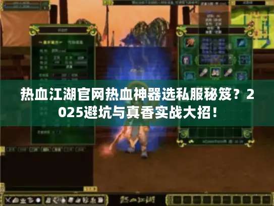 热血江湖官网热血神器选私服秘笈？2025避坑与真香实战大招！