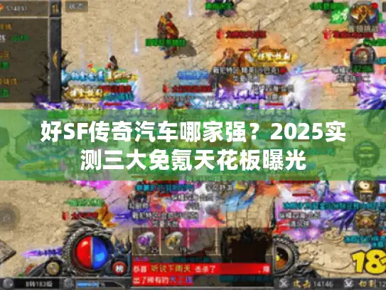 好SF传奇汽车哪家强？2025实测三大免氪天花板曝光