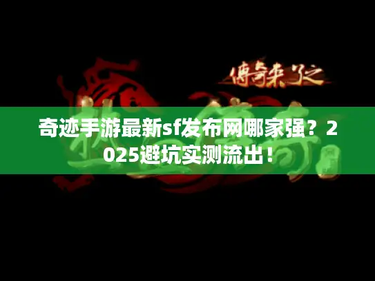 奇迹手游最新sf发布网哪家强？2025避坑实测流出！