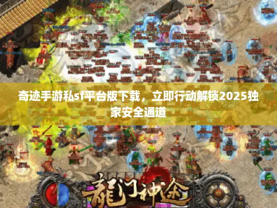 奇迹手游私sf平台版下载，立即行动解锁2025独家安全通道