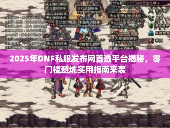 2025年DNF私服发布网首选平台揭秘，零门槛避坑实用指南来袭