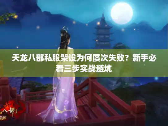天龙八部私服架设为何屡次失败？新手必看三步实战避坑