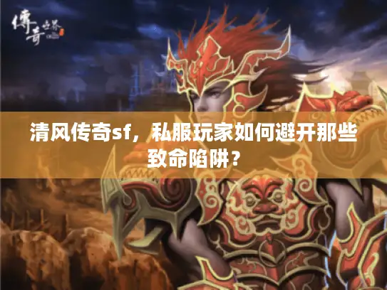 清风传奇sf，私服玩家如何避开那些致命陷阱？