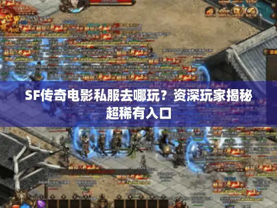 SF传奇电影私服去哪玩？资深玩家揭秘超稀有入口