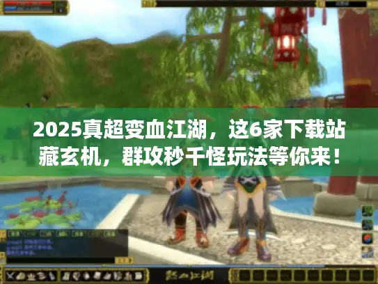 2025真超变血江湖，这6家下载站藏玄机，群攻秒千怪玩法等你来！