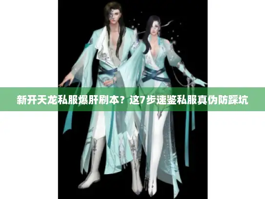 新开天龙私服爆肝刷本？这7步速鉴私服真伪防踩坑