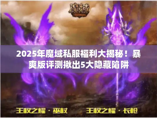 2025年魔域私服福利大揭秘！暴爽版评测揪出5大隐藏陷阱