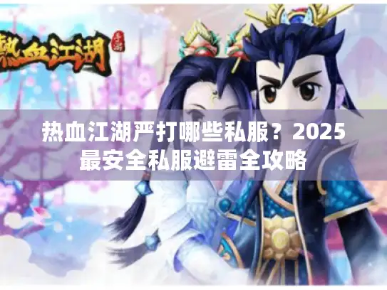 热血江湖严打哪些私服?2025最安全私服避雷全攻略 热血江湖严打哪些私服?2025最安全私服避雷全攻略