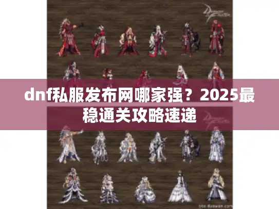 dnf私服发布网哪家强?2025最稳通关攻略速递 dnf私服发布网哪家强?2025最稳通关攻略速递