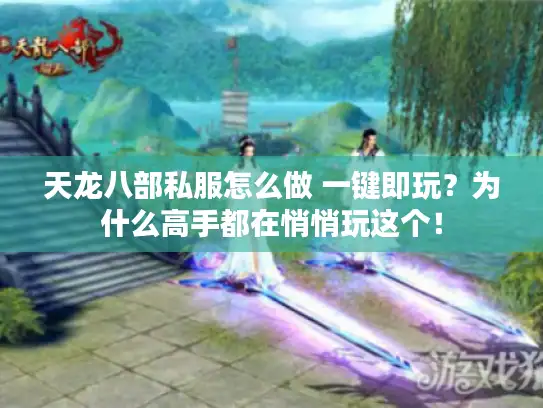 天龙八部私服怎么做 一键即玩？为什么高手都在悄悄玩这个！