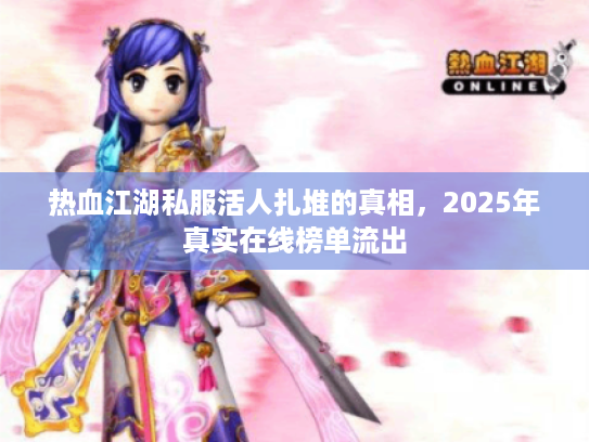 热血江湖私服活人扎堆的真相，2025年真实在线榜单流出