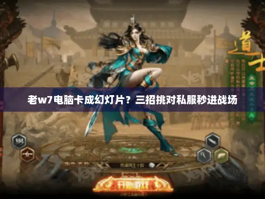 老w7电脑卡成幻灯片？三招挑对私服秒进战场