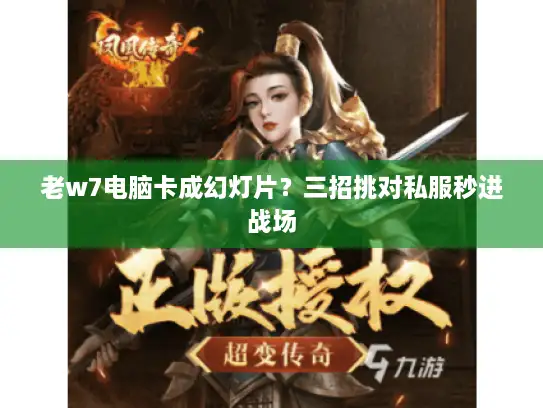 老w7电脑卡成幻灯片？三招挑对私服秒进战场