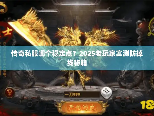 传奇私服哪个稳定点？2025老玩家实测防掉线秘籍