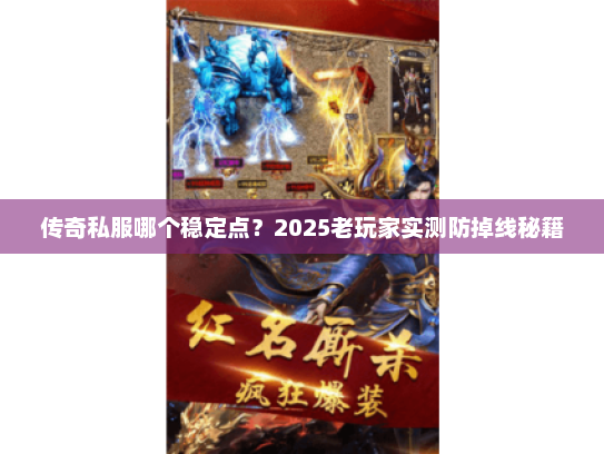 传奇私服哪个稳定点？2025老玩家实测防掉线秘籍