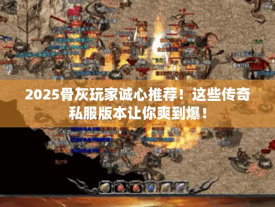 2025骨灰玩家诚心推荐！这些传奇私服版本让你爽到爆！