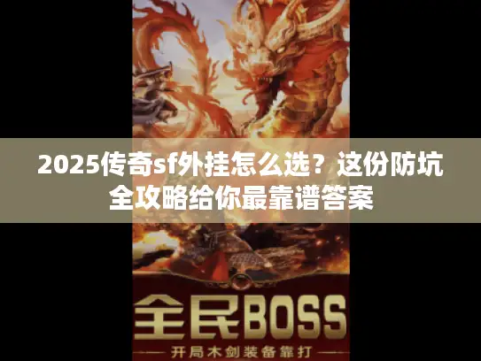 2025传奇sf外挂怎么选？这份防坑全攻略给你最靠谱答案
