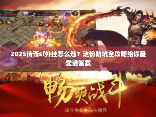 2025传奇sf外挂怎么选？这份防坑全攻略给你最靠谱答案