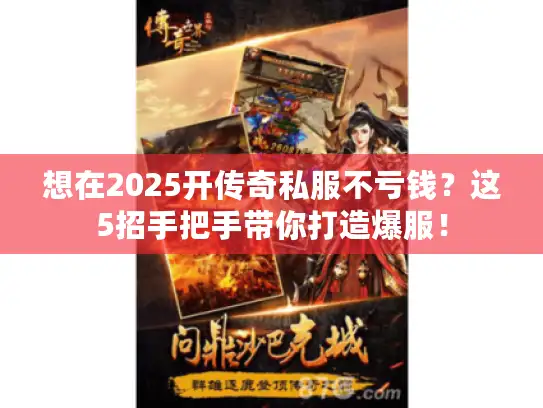 想在2025开传奇私服不亏钱？这5招手把手带你打造爆服！