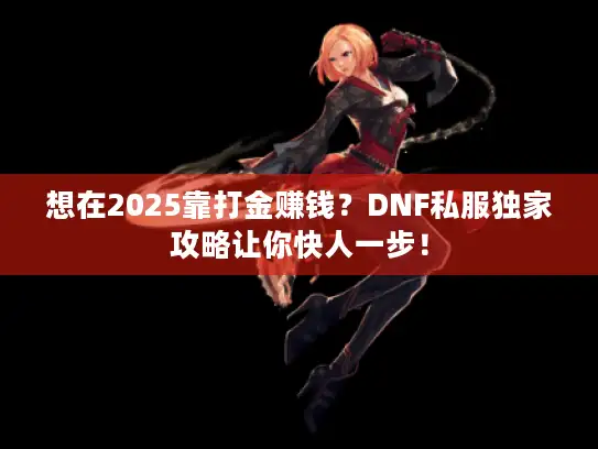 想在2025靠打金赚钱？DNF私服独家攻略让你快人一步！