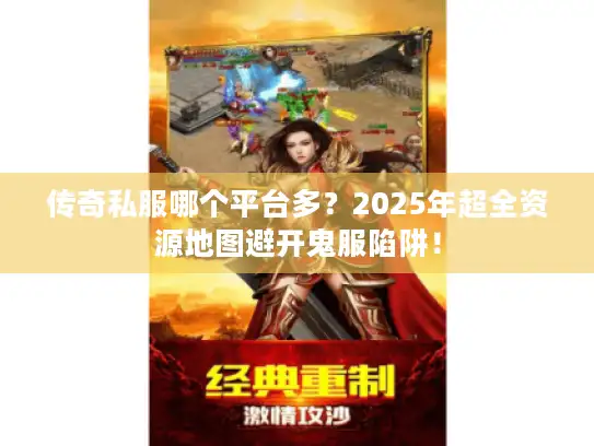传奇私服哪个平台多？2025年超全资源地图避开鬼服陷阱！