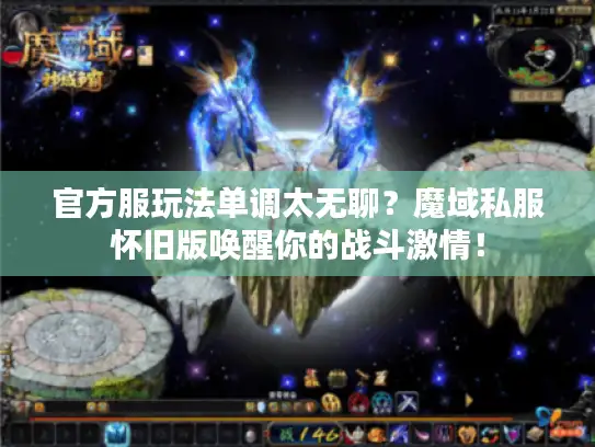 官方服玩法单调太无聊？魔域私服怀旧版唤醒你的战斗激情！