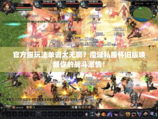 官方服玩法单调太无聊？魔域私服怀旧版唤醒你的战斗激情！