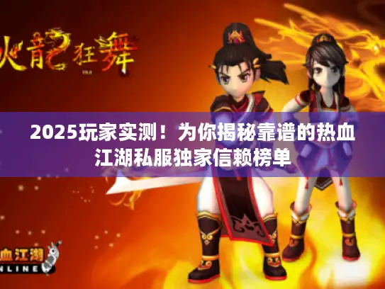 2025玩家实测!为你揭秘靠谱的热血江湖私服独家信赖榜单 2025玩家实测!为你揭秘靠谱的热血江湖私服独家信赖榜单