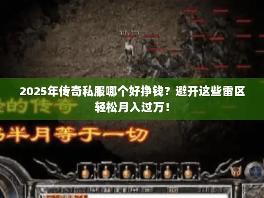 2025年传奇私服哪个好挣钱?避开这些雷区轻松月入过万! 2025年传奇私服哪个好挣钱?避开这些雷区轻松月入过万!