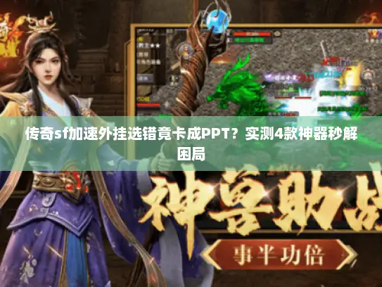 传奇sf加速外挂选错竟卡成PPT？实测4款神器秒解困局