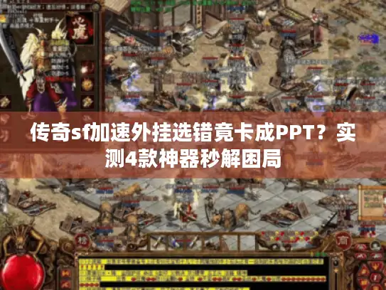 传奇sf加速外挂选错竟卡成PPT？实测4款神器秒解困局