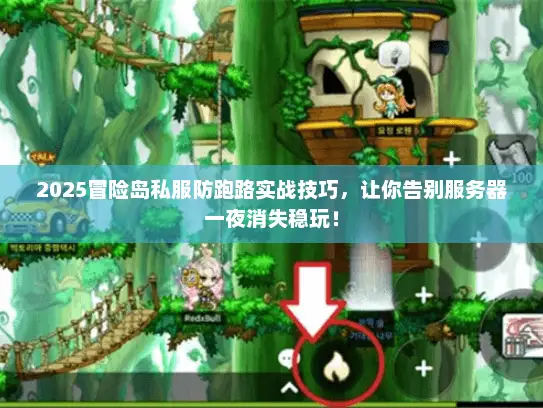 2025冒险岛私服防跑路实战技巧，让你告别服务器一夜消失稳玩！