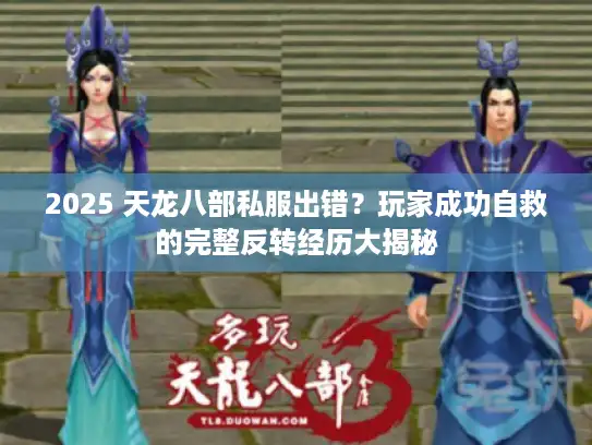 2025 天龙八部私服出错？玩家成功自救的完整反转经历大揭秘