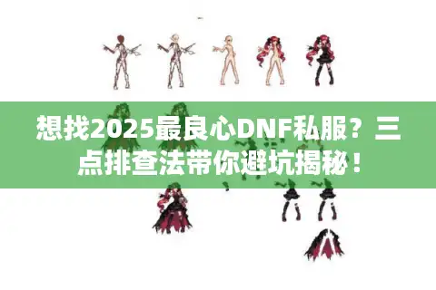 想找2025最良心DNF私服？三点排查法带你避坑揭秘！