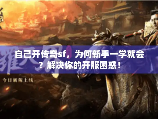 自己开传奇sf，为何新手一学就会？解决你的开服困惑！