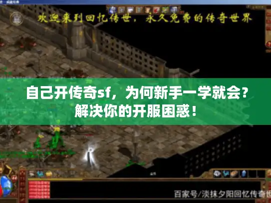 自己开传奇sf，为何新手一学就会？解决你的开服困惑！