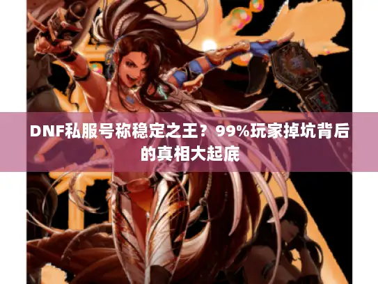 DNF私服号称稳定之王？99%玩家掉坑背后的真相大起底