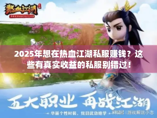 2025年想在热血江湖私服赚钱？这些有真实收益的私服别错过！