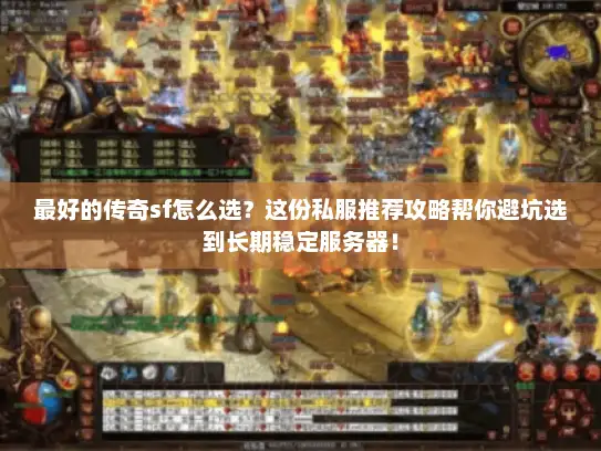 最好的传奇sf怎么选？这份私服推荐攻略帮你避坑选到长期稳定服务器！