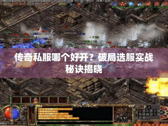 传奇私服哪个好开？破局选服实战秘诀揭晓