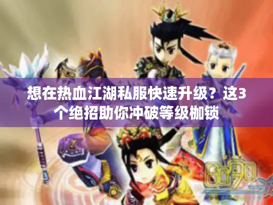 想在热血江湖私服快速升级?这3个绝招助你冲破等级枷锁 想在热血江湖私服快速升级?这3个绝招助你冲破等级枷锁
