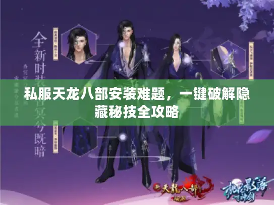 私服天龙八部安装难题，一键破解隐藏秘技全攻略