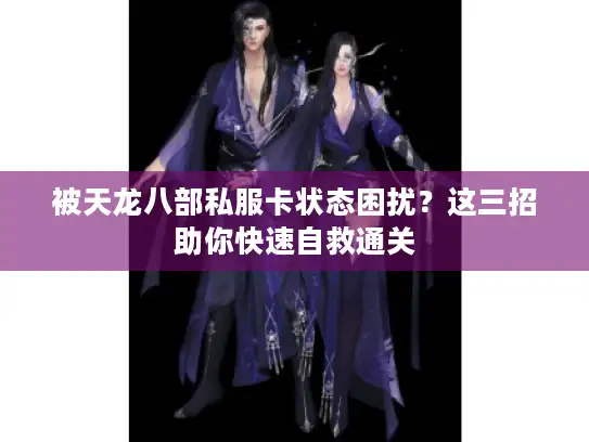被天龙八部私服卡状态困扰？这三招助你快速自救通关