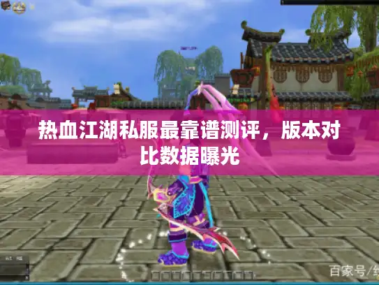 热血江湖私服最靠谱测评，版本对比数据曝光