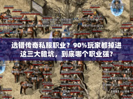 选错传奇私服职业？90%玩家都掉进这三大暗坑，到底哪个职业强？