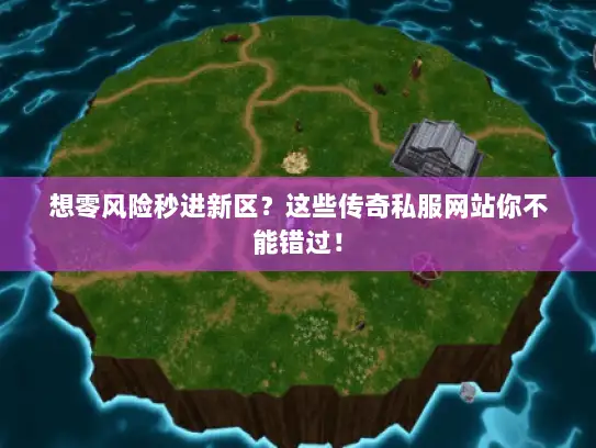 想零风险秒进新区？这些传奇私服网站你不能错过！