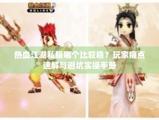 热血江湖私服哪个比较稳？玩家痛点速解与避坑实操手册