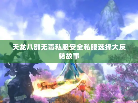 天龙八部无毒私服安全私服选择大反转故事