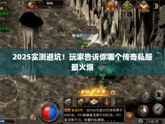 2025实测避坑！玩家告诉你哪个传奇私服最火爆